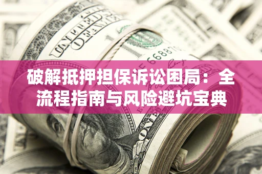 济南破解抵押担保诉讼困局:全流程指南与风险避坑宝典 济南破解抵押担保诉讼困局:全流程指南与风险避坑宝典