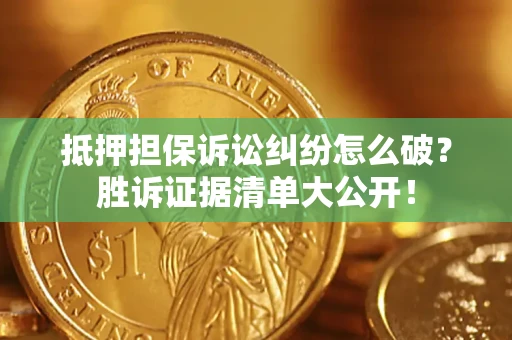 济南抵押担保诉讼纠纷怎么破？胜诉证据清单大公开！