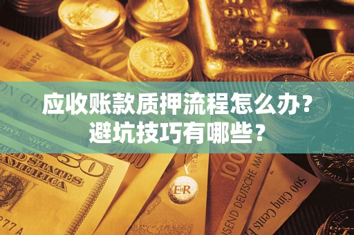 济南应收账款质押流程怎么办？避坑技巧有哪些？