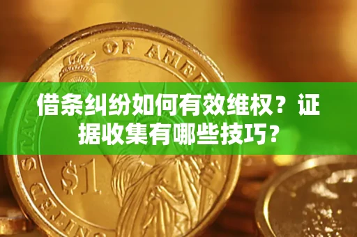 济南借条纠纷如何有效维权？证据收集有哪些技巧？