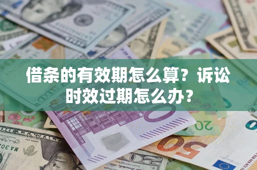 济南借条的有效期怎么算？诉讼时效过期怎么办？