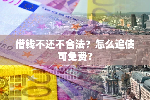 济南借钱不还不合法？怎么追债可免费？