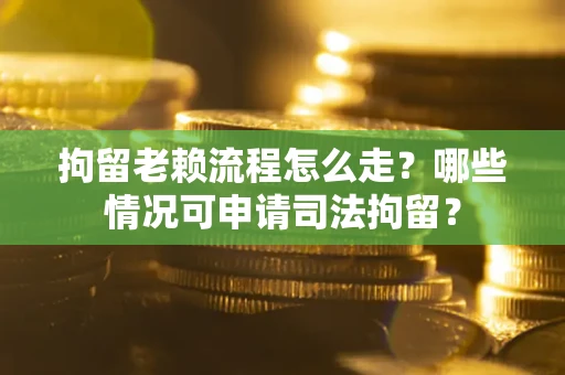 济南拘留老赖流程怎么走?哪些情况可申请司法拘留? 济南拘留老赖流程怎么走?哪些情况可申请司法拘留?