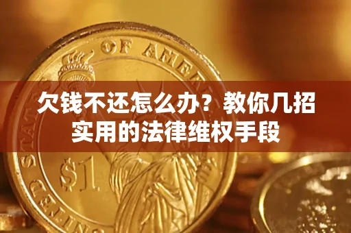 济南欠钱不还怎么办？教你几招实用的法律维权手段