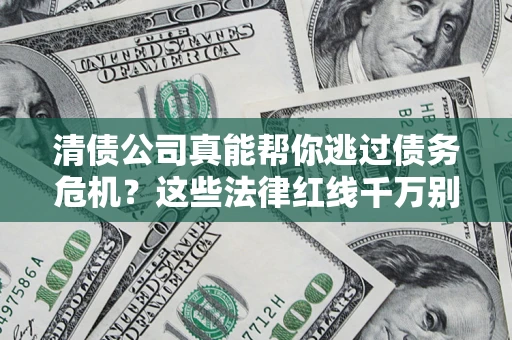 济南清债公司真能帮你逃过债务危机？这些法律红线千万别踩