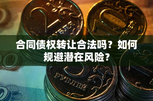 济南合同债权转让合法吗?如何规避潜在风险? 济南合同债权转让合法吗?如何规避潜在风险?