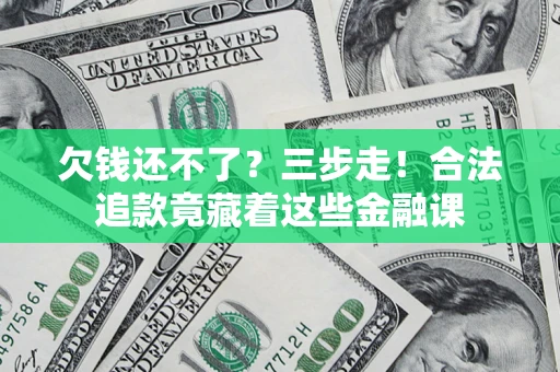 济南欠钱还不了？三步走！合法追款竟藏着这些金融课
