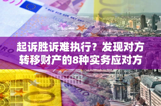 济南起诉胜诉难执行？发现对方转移财产的8种实务应对方案