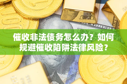 济南催收非法债务怎么办？如何规避催收陷阱法律风险？