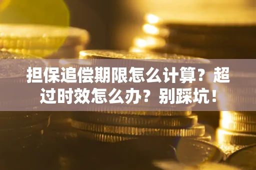 济南担保追偿期限怎么计算？超过时效怎么办？别踩坑！