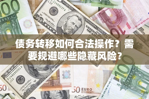 济南债务转移如何合法操作？需要规避哪些隐藏风险？