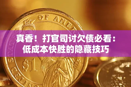 济南真香！打官司讨欠债必看：低成本快胜的隐藏技巧