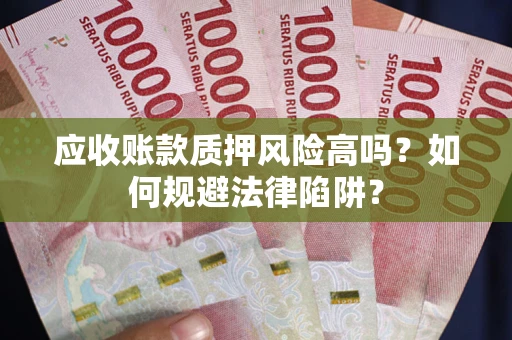 济南应收账款质押风险高吗？如何规避法律陷阱？