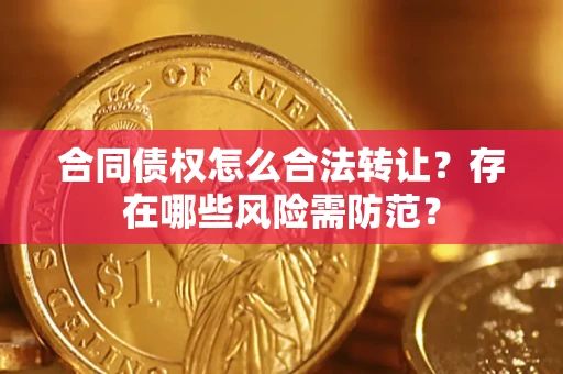 济南合同债权怎么合法转让？存在哪些风险需防范？