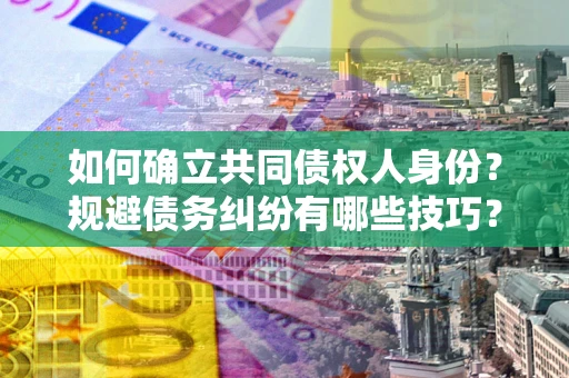 济南如何确立共同债权人身份？规避债务纠纷有哪些技巧？