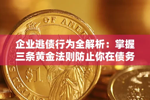 济南企业逃债行为全解析：掌握三条黄金法则防止你在债务乱局中“踩雷”