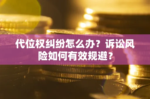 济南代位权纠纷怎么办？诉讼风险如何有效规避？