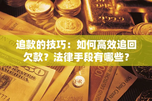 济南追款的技巧：如何高效追回欠款？法律手段有哪些？