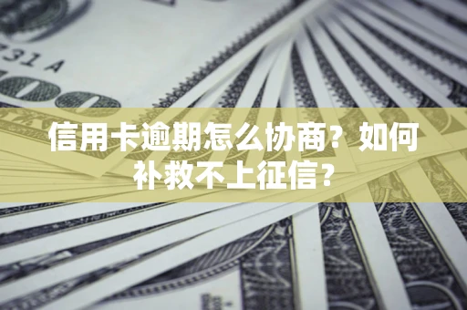 济南信用卡逾期怎么协商？如何补救不上征信？