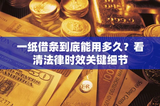 济南一纸借条到底能用多久？看清法律时效关键细节