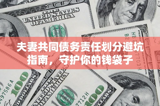 济南夫妻共同债务责任划分避坑指南，守护你的钱袋子