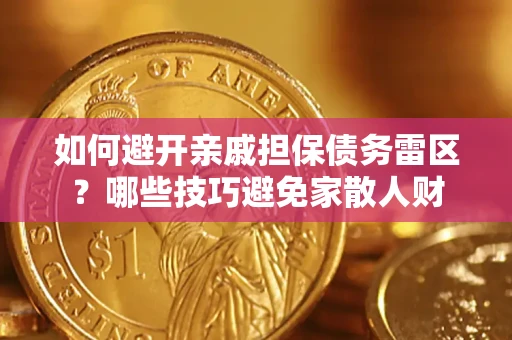 济南如何避开亲戚担保债务雷区？哪些技巧避免家散人财