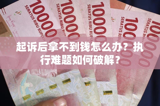 济南起诉后拿不到钱怎么办?执行难题如何破解? 济南起诉后拿不到钱怎么办?执行难题如何破解?