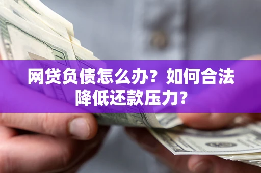 济南网贷负债怎么办？如何合法降低还款压力？
