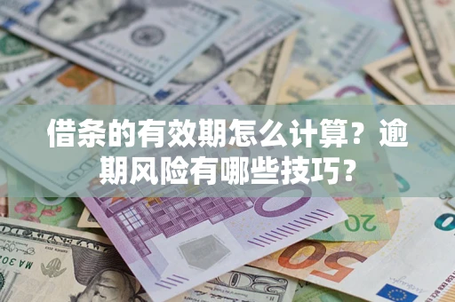 济南借条的有效期怎么计算？逾期风险有哪些技巧？