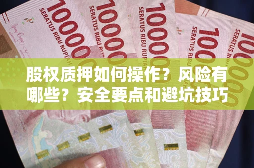 济南股权质押如何操作？风险有哪些？安全要点和避坑技巧？