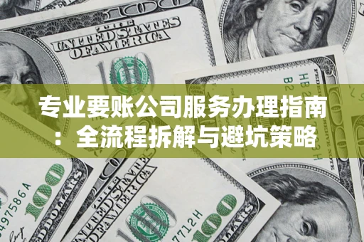 济南专业要账公司服务办理指南：全流程拆解与避坑策略