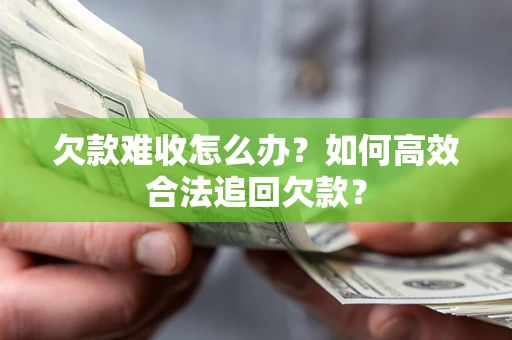 济南欠款难收怎么办？如何高效合法追回欠款？