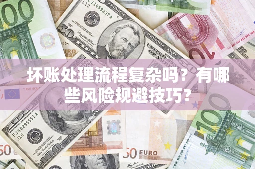 济南坏账处理流程复杂吗？有哪些风险规避技巧？