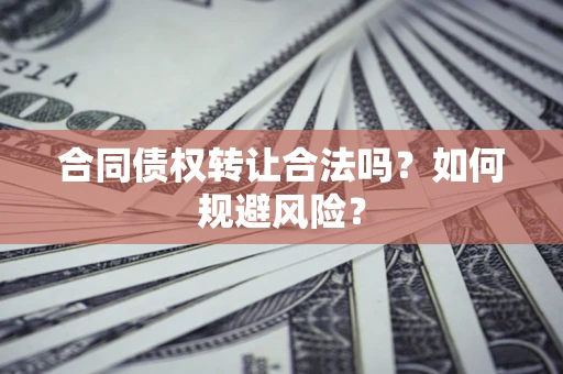济南合同债权转让合法吗?如何规避风险? 济南合同债权转让合法吗?如何规避风险?