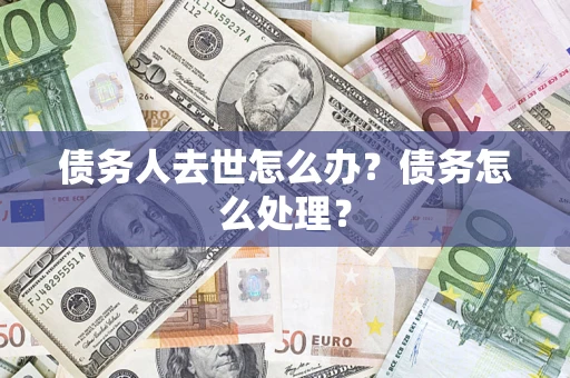 济南债务人去世怎么办？债务怎么处理？