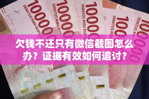 济南欠钱不还只有微信截图怎么办？证据有效如何追讨？