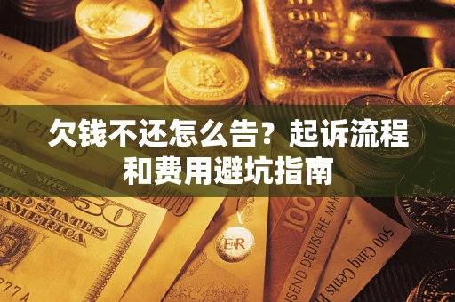济南欠钱不还怎么告?起诉流程和费用避坑指南 济南欠钱不还怎么告?起诉流程和费用避坑指南