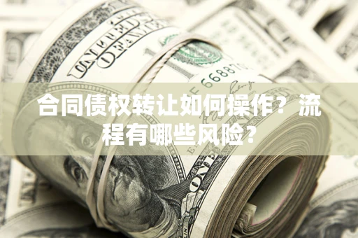 济南合同债权转让如何操作？流程有哪些风险？