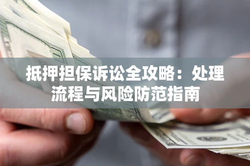 济南抵押担保诉讼全攻略：处理流程与风险防范指南