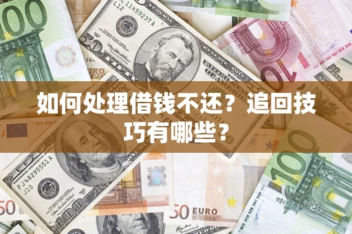济南如何处理借钱不还？追回技巧有哪些？