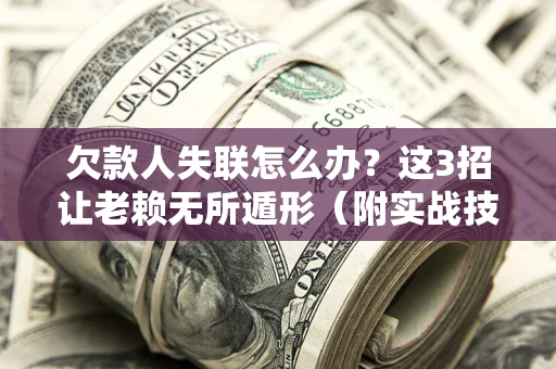 济南欠款人失联怎么办？这3招让老赖无所遁形（附实战技巧）