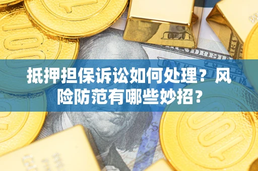 济南抵押担保诉讼如何处理？风险防范有哪些妙招？