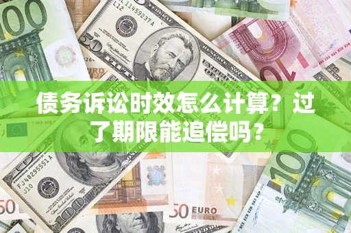 济南债务诉讼时效怎么计算？过了期限能追偿吗？