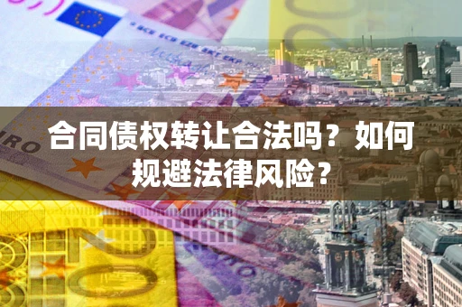 济南合同债权转让合法吗？如何规避法律风险？