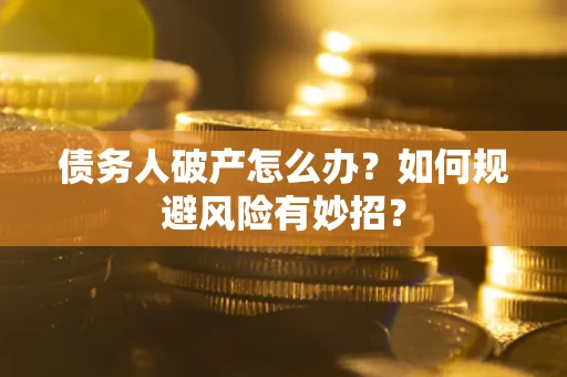 济南债务人破产怎么办？如何规避风险有妙招？