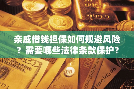 济南亲戚借钱担保如何规避风险？需要哪些法律条款保护？