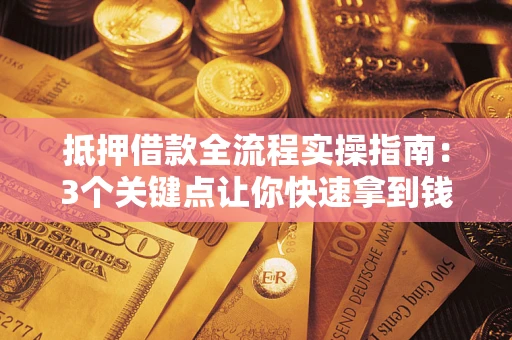 济南抵押借款全流程实操指南：3个关键点让你快速拿到钱