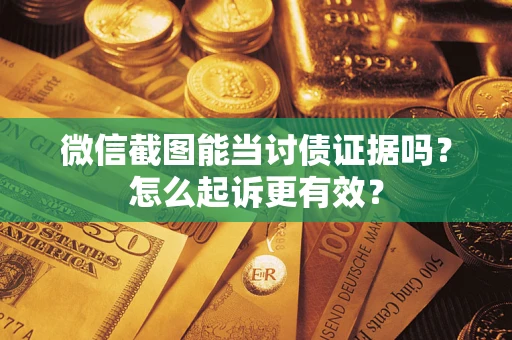 济南微信截图能当讨债证据吗？怎么起诉更有效？