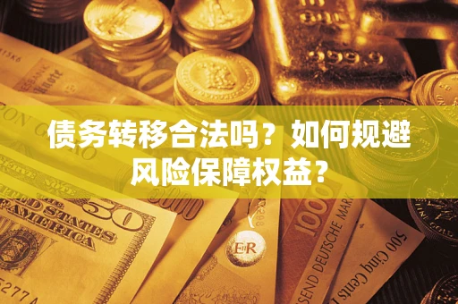 济南债务转移合法吗？如何规避风险保障权益？