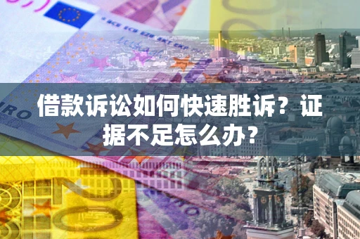 济南借款诉讼如何快速胜诉？证据不足怎么办？